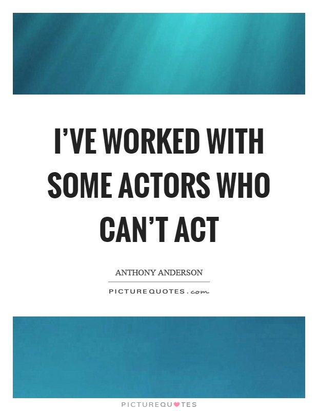 I've worked with some actors who can't act Picture Quote #1