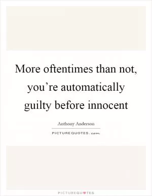 More oftentimes than not, you’re automatically guilty before innocent Picture Quote #1