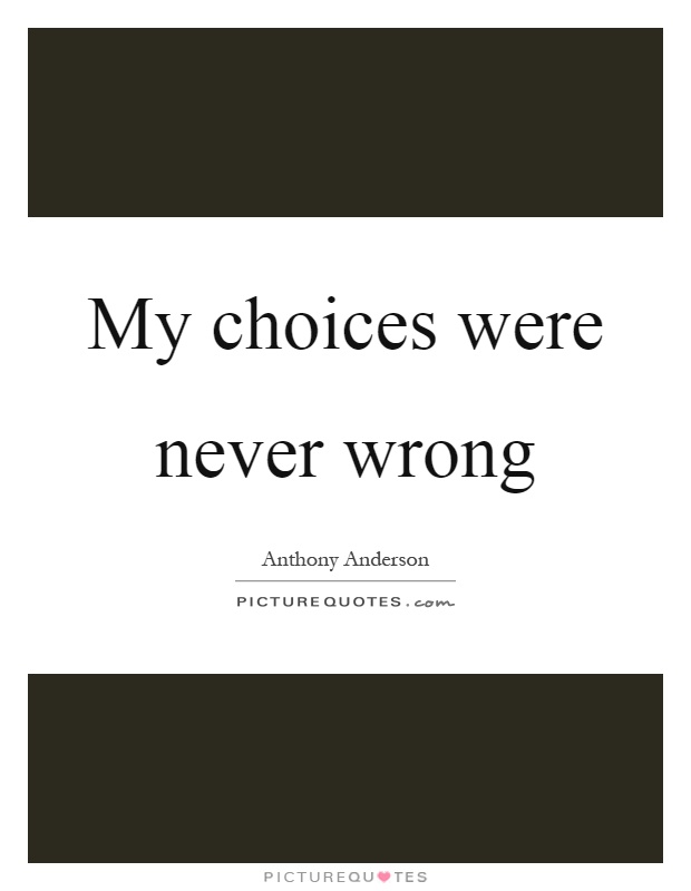My choices were never wrong Picture Quote #1