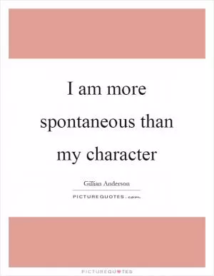 I am more spontaneous than my character Picture Quote #1