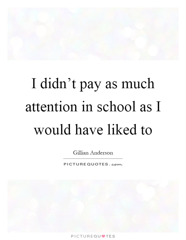 I didn't pay as much attention in school as I would have liked to Picture Quote #1