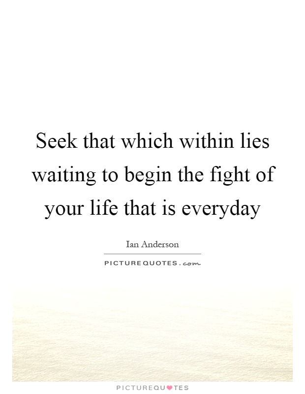 Seek that which within lies waiting to begin the fight of your life that is everyday Picture Quote #1