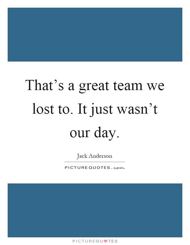 That's a great team we lost to. It just wasn't our day Picture Quote #1