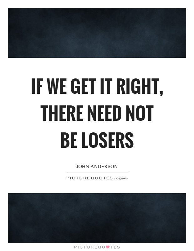 If we get it right, there need not be losers Picture Quote #1