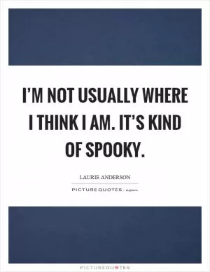 I’m not usually where I think I am. It’s kind of spooky Picture Quote #1