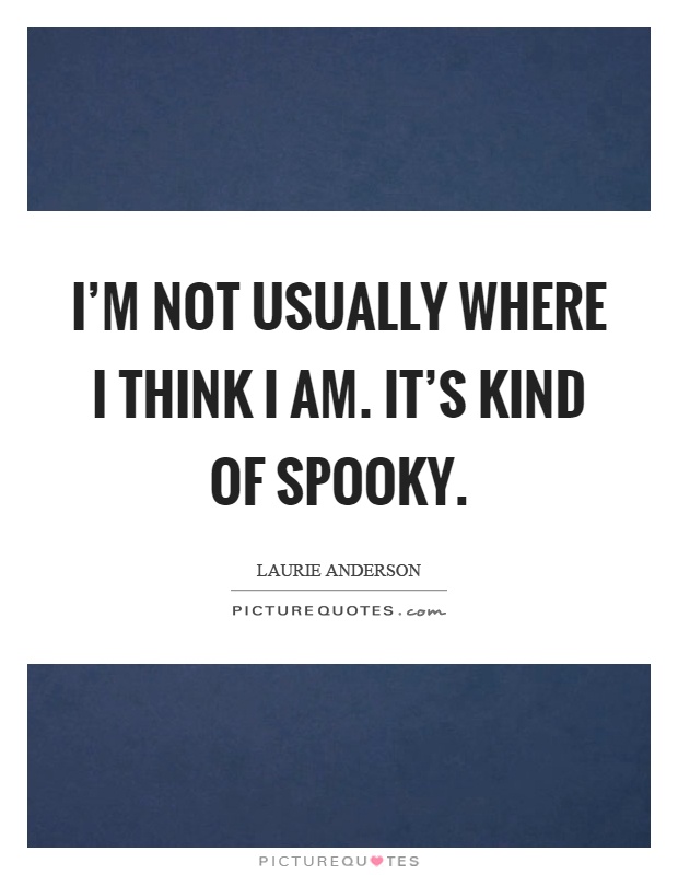 I'm not usually where I think I am. It's kind of spooky Picture Quote #1