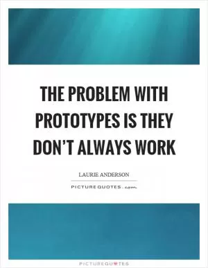 The problem with prototypes is they don’t always work Picture Quote #1