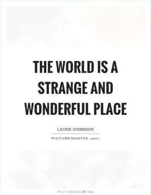 The world is a strange and wonderful place Picture Quote #1
