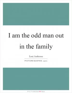 I am the odd man out in the family Picture Quote #1