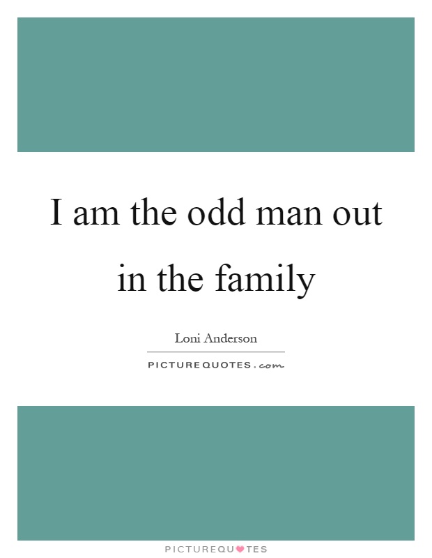 I am the odd man out in the family Picture Quote #1