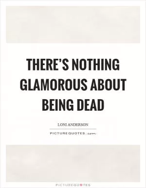 There’s nothing glamorous about being dead Picture Quote #1