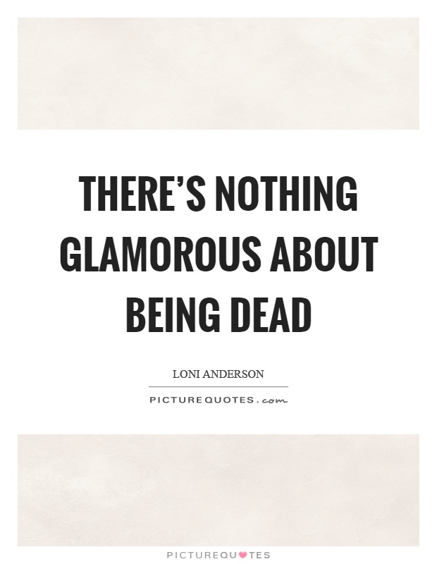 There's nothing glamorous about being dead Picture Quote #1