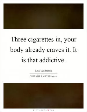 Three cigarettes in, your body already craves it. It is that addictive Picture Quote #1