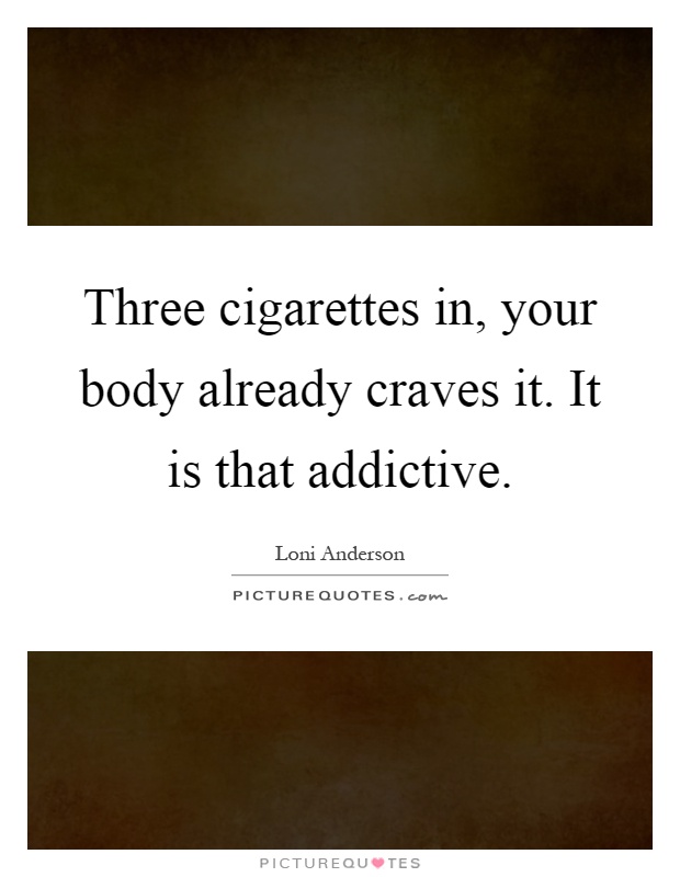 Three cigarettes in, your body already craves it. It is that addictive Picture Quote #1
