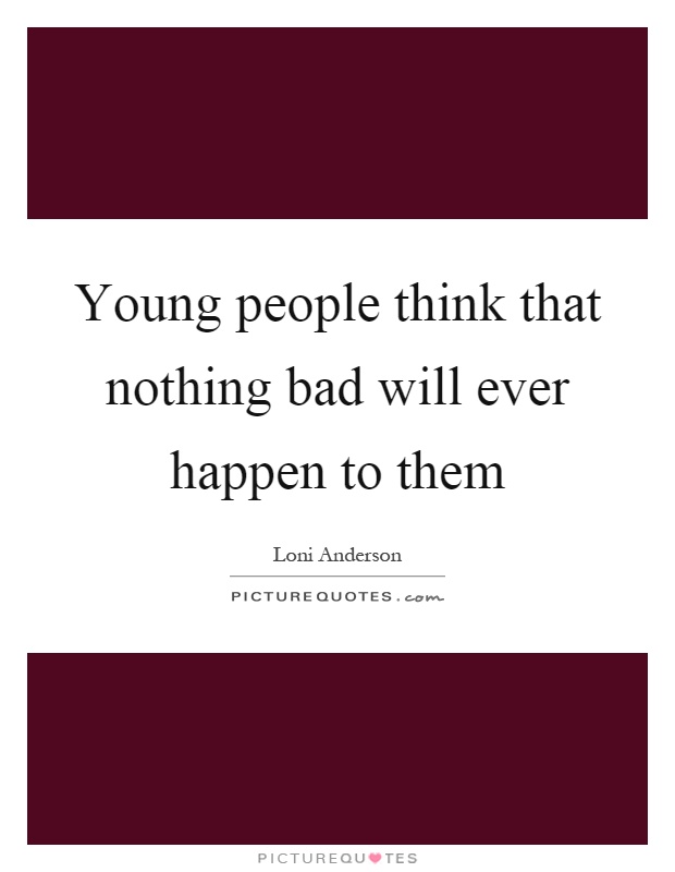 Young people think that nothing bad will ever happen to them Picture Quote #1