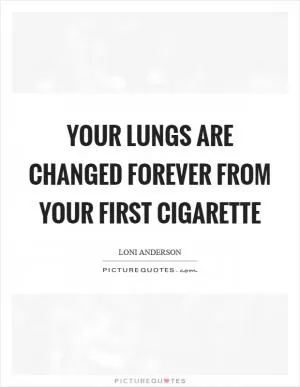 Your lungs are changed forever from your first cigarette Picture Quote #1