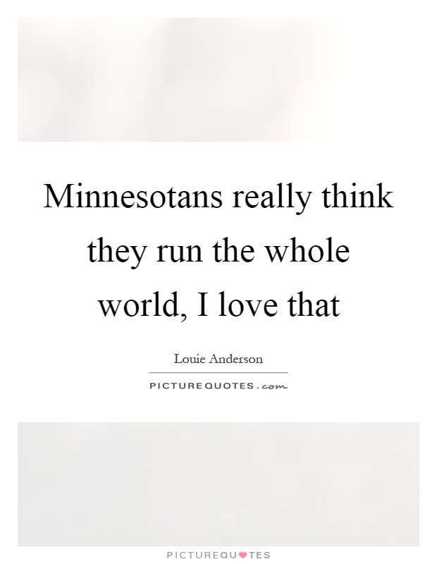 Minnesotans really think they run the whole world, I love that Picture Quote #1
