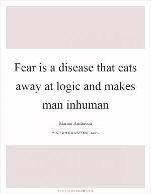 Fear is a disease that eats away at logic and makes man inhuman Picture Quote #1
