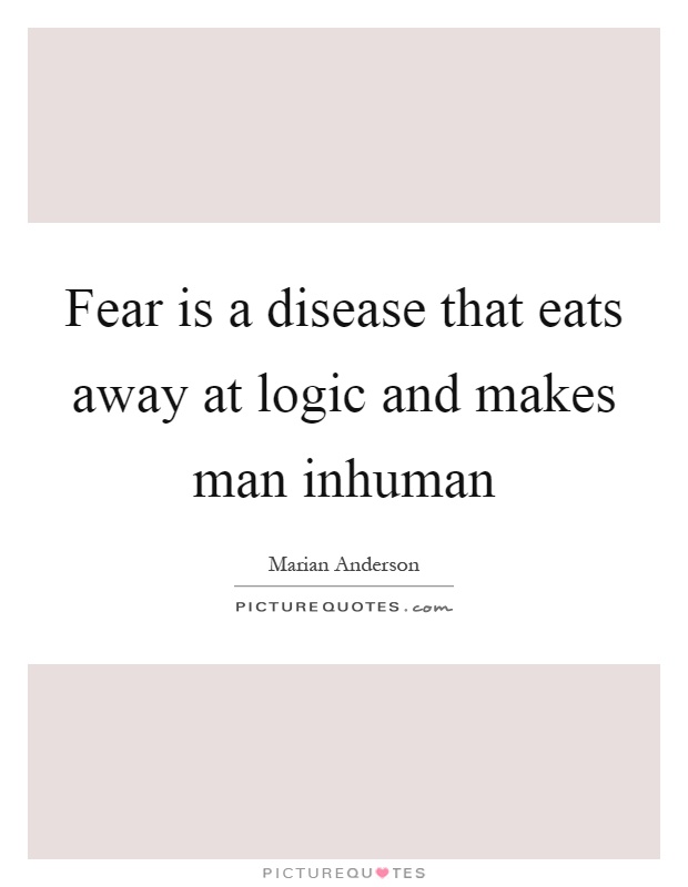 Fear is a disease that eats away at logic and makes man inhuman Picture Quote #1