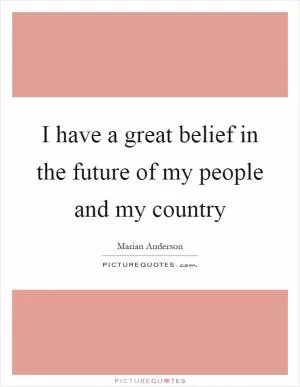 I have a great belief in the future of my people and my country Picture Quote #1