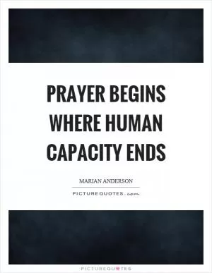 Prayer begins where human capacity ends Picture Quote #1