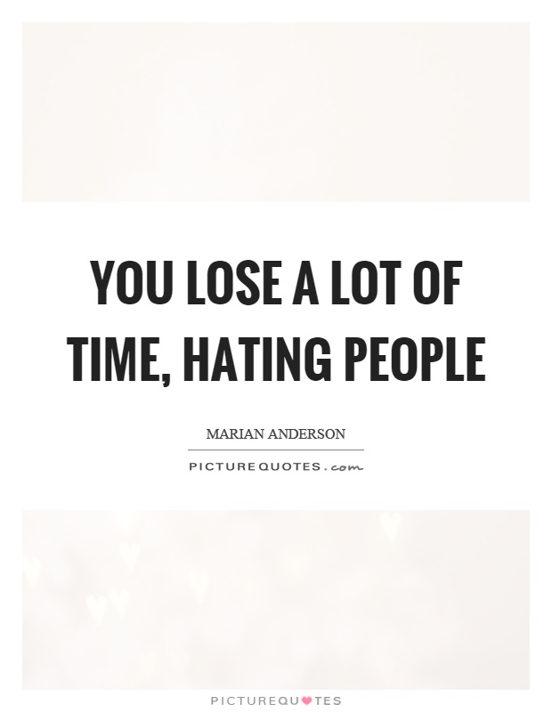You lose a lot of time, hating people Picture Quote #1