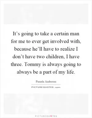 It’s going to take a certain man for me to ever get involved with, because he’ll have to realize I don’t have two children, I have three. Tommy is always going to always be a part of my life Picture Quote #1