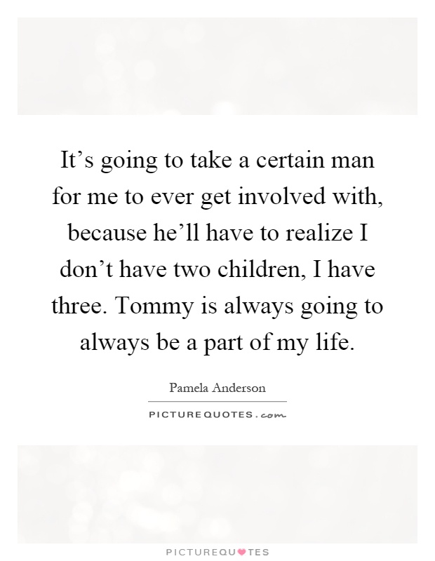 It's going to take a certain man for me to ever get involved with, because he'll have to realize I don't have two children, I have three. Tommy is always going to always be a part of my life Picture Quote #1