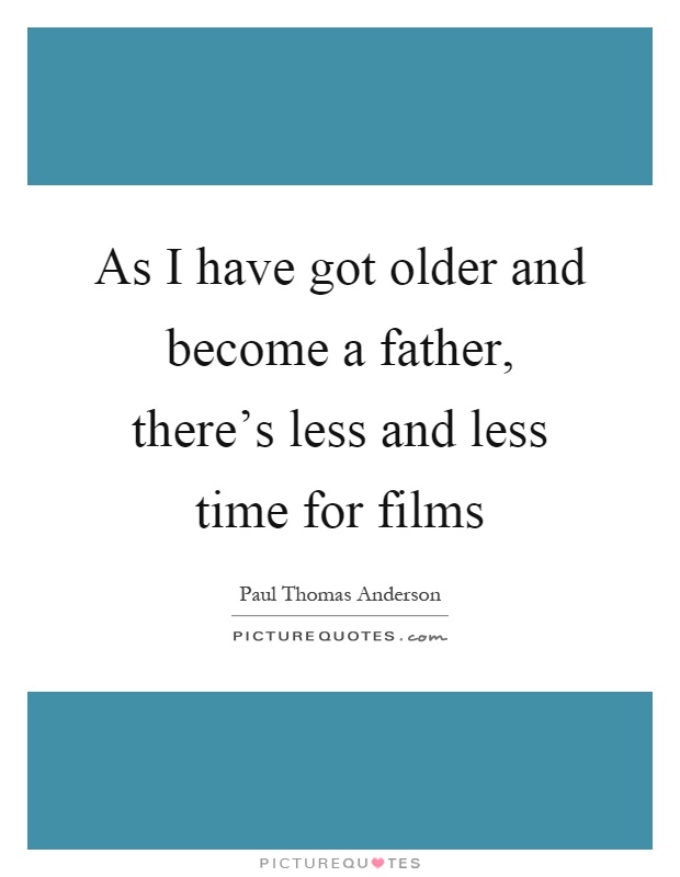 As I have got older and become a father, there's less and less time for films Picture Quote #1