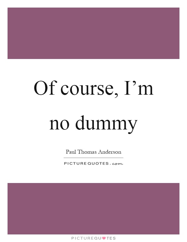 Of course, I'm no dummy Picture Quote #1