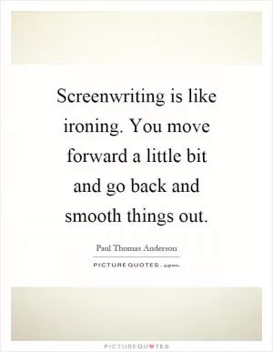 Screenwriting is like ironing. You move forward a little bit and go back and smooth things out Picture Quote #1