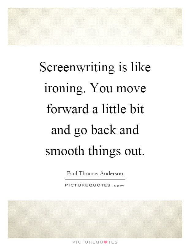 Screenwriting is like ironing. You move forward a little bit and go back and smooth things out Picture Quote #1