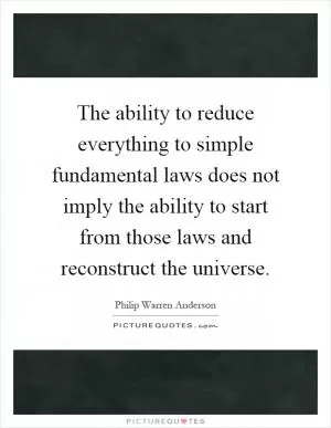 The ability to reduce everything to simple fundamental laws does not imply the ability to start from those laws and reconstruct the universe Picture Quote #1