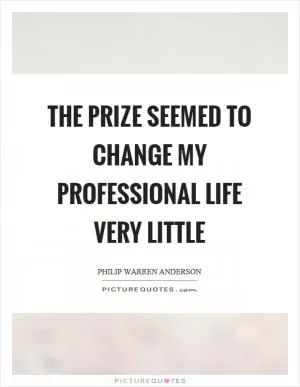 The prize seemed to change my professional life very little Picture Quote #1