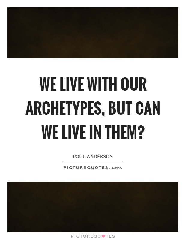 We live with our archetypes, but can we live in them? Picture Quote #1