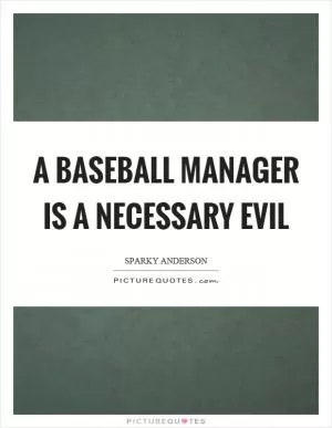 A baseball manager is a necessary evil Picture Quote #1