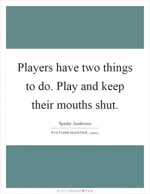 Players have two things to do. Play and keep their mouths shut Picture Quote #1