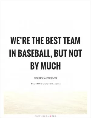 We’re the best team in baseball, but not by much Picture Quote #1
