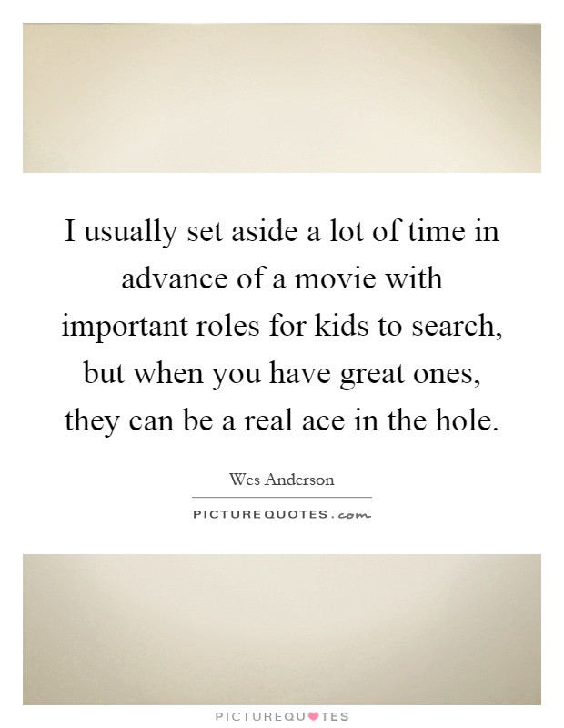 I usually set aside a lot of time in advance of a movie with important roles for kids to search, but when you have great ones, they can be a real ace in the hole Picture Quote #1