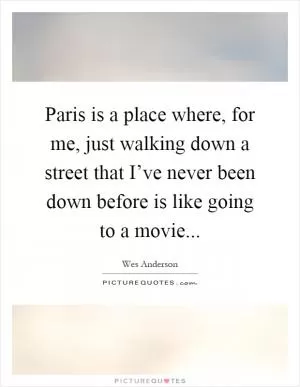 Paris is a place where, for me, just walking down a street that I’ve never been down before is like going to a movie Picture Quote #1