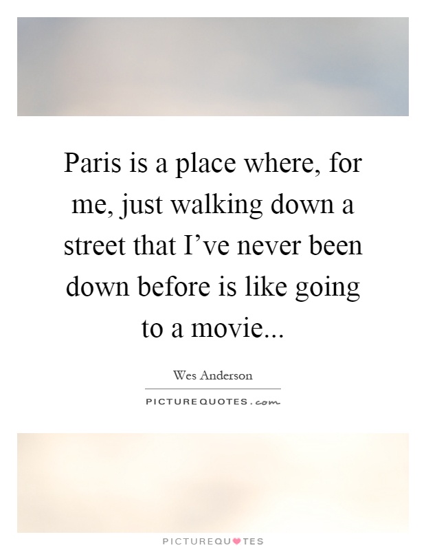 Paris is a place where, for me, just walking down a street that I've never been down before is like going to a movie Picture Quote #1