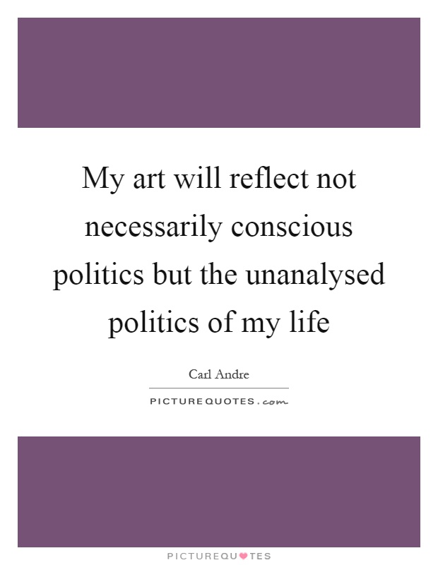 My art will reflect not necessarily conscious politics but the unanalysed politics of my life Picture Quote #1
