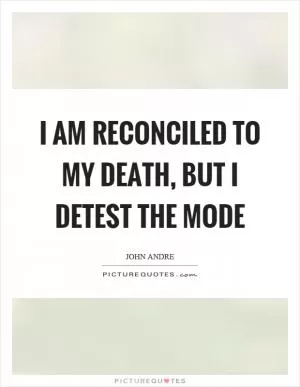 I am reconciled to my death, but I detest the mode Picture Quote #1