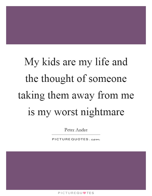 My kids are my life and the thought of someone taking them away from me is my worst nightmare Picture Quote #1