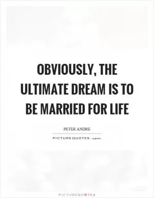 Obviously, the ultimate dream is to be married for life Picture Quote #1