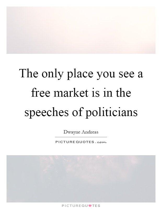 The only place you see a free market is in the speeches of politicians Picture Quote #1