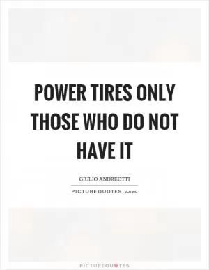 Power tires only those who do not have it Picture Quote #1