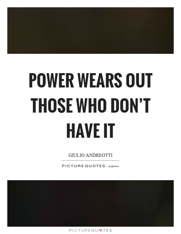 Power wears out those who don't have it Picture Quote #1