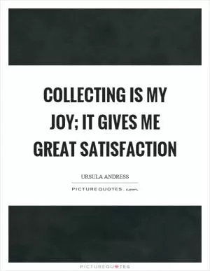 Collecting is my joy; it gives me great satisfaction Picture Quote #1