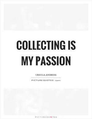 Collecting is my passion Picture Quote #1